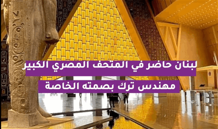 بالفيديو: لبنان حاضر في المتحف المصري الكبير.. مهندس ترك بصمته الخاصة 